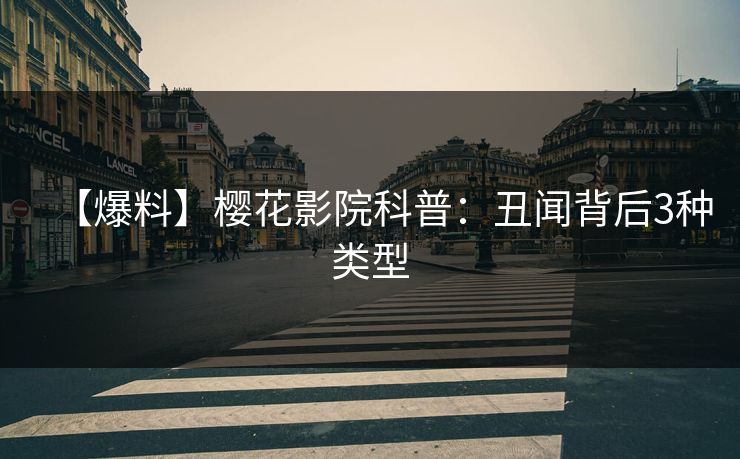 【爆料】樱花影院科普：丑闻背后3种类型