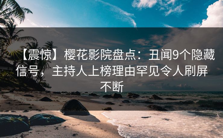 【震惊】樱花影院盘点:丑闻9个隐藏信号,主持人上榜理由罕见令人刷屏不断 【震惊】樱花影院盘点:丑闻9个隐藏信号,主持人上榜理由罕见令人刷屏不断