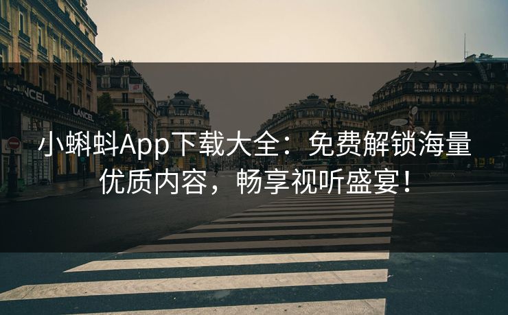 小蝌蚪App下载大全：免费解锁海量优质内容，畅享视听盛宴！